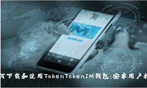 如何下载和使用TokenTokenIM钱包：安卓用户指南