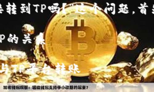 关于“Tokenim钱包可以直接转到TP吗？”这个问题，首先我们要明确一些基本概念。

### 1. Tokenim钱包与TP的关系

#### Tokenim钱包如何与TP平台转账