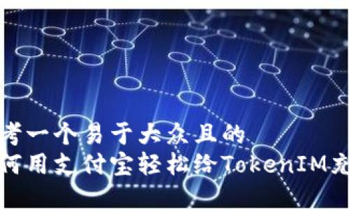思考一个易于大众且的  
如何用支付宝轻松给TokenIM充值