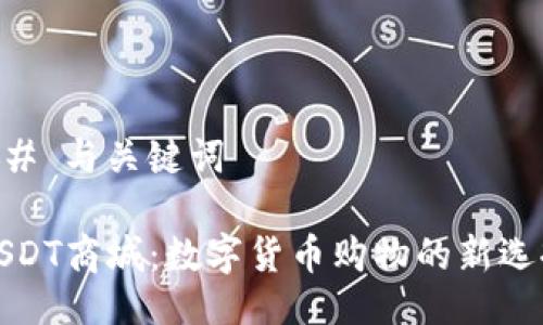 ## 与关键词

USDT商城：数字货币购物的新选择