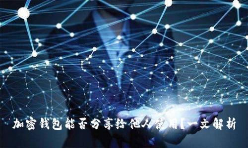 加密钱包能否分享给他人使用？一文解析