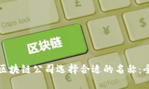 如何为区块链公司选择合适的名称：全面指南