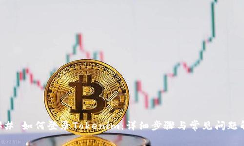### 如何登录Tokenim：详细步骤与常见问题解析