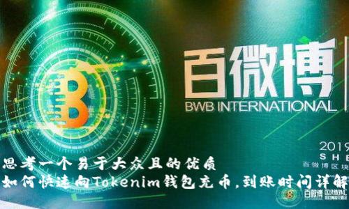 思考一个易于大众且的优质
如何快速向Tokenim钱包充币，到账时间详解
