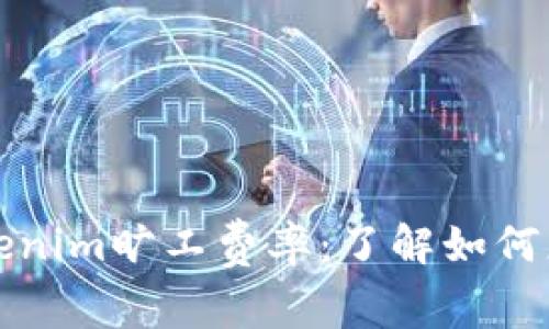 深入探讨Tokenim旷工费率：了解如何您的投资回报