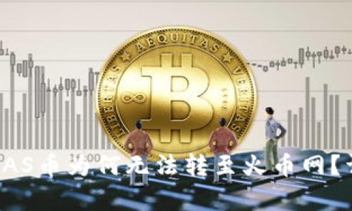 ### TokenIM的NAS币为何无法转至火币网？详细分析与解决方案