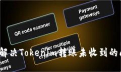如何解决Tokenim转账未收到的问题？
