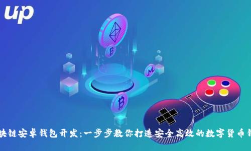 区块链安卓钱包开发：一步步教你打造安全高效的数字货币钱包