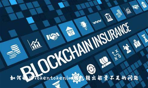 如何解决Tokentokenim钱包转出能量不足的问题