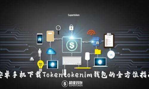 安卓手机下载Tokentokenim钱包的全方位指南