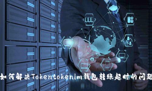 如何解决Tokentokenim钱包转账超时的问题