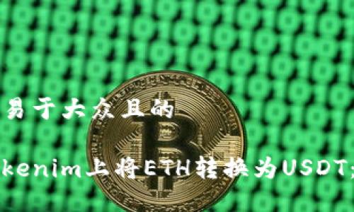 思考一个易于大众且的

如何在Tokenim上将ETH转换为USDT：全面指南