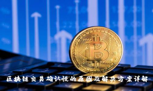 区块链交易确认慢的原因及解决方案详解