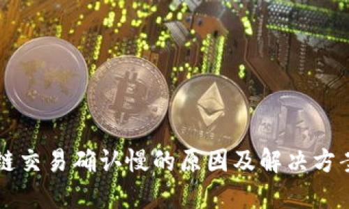 区块链交易确认慢的原因及解决方案详解