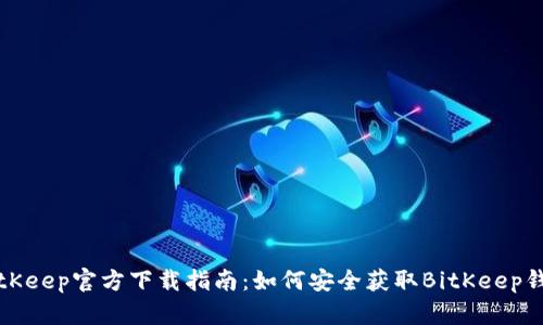 BitKeep官方下载指南：如何安全获取BitKeep钱包