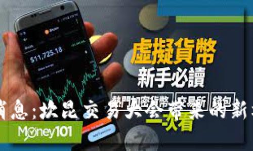 币圈最新消息：坎昆交易大会带来的新机遇与挑战