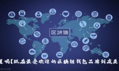 你知道吗？现在最受欢迎的区块链钱包品牌到底