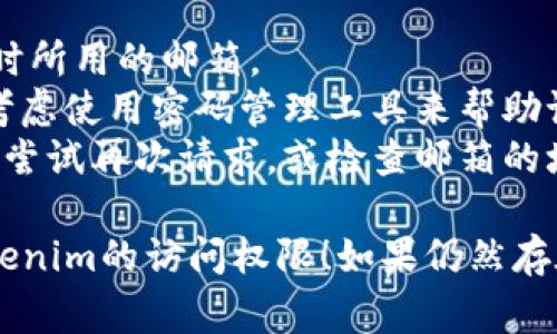 如果您忘记了Tokenim的密码，通常可以通过以下几个步骤来重置密码：

### 找回密码的步骤：

1. **访问登录页面**  
   打开Tokenim的官方网站，找到登录页面。

2. **点击“忘记密码”链接**  
   在登录框中，找到“忘记密码？”或类似的链接，点击进入密码重置流程。

3. **输入注册邮箱**  
   系统会要求您输入与账户相关联的电子邮件地址。确保输入正确。

4. **检查邮箱**  
   您会收到一封包含密码重置链接的电子邮件。请在短时间内检查您的邮箱，包括垃圾邮件文件夹。

5. **重置密码**  
   点击邮件中的链接，您将被引导到密码重置页面，在这里可以设置一个新密码。

6. **确认新密码**  
   按照提示输入新的密码，并确认新密码。确保新密码强度足够，包含字母、数字和特殊字符。

7. **登录账户**  
   使用新密码登录Tokenim账户。如果遇到更多问题，可以尝试联系Tokenim的客服支持。

### 注意事项：

- 确保您使用的邮箱是该账户注册时所用的邮箱。
- 在设置新密码时，一定要记住，并考虑使用密码管理工具来帮助记录复杂密码。
- 如果一次没有收到重置邮件，可以尝试再次请求，或检查邮箱的垃圾邮件文件夹。

希望这些步骤能帮助您顺利找回Tokenim的访问权限！如果仍然存在问题，建议直接联系客服进行帮助。