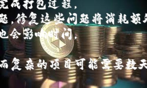 打包和发布TokenIM这类软件的时间取决于多个因素，包括但不限于：

1. **功能复杂性**：如果涉及的功能较多，可能需要更长的时间进行打包和测试。
2. **开发团队的经验**：经验丰富的团队可能会更快地完成打包过程。
3. **问题处理**：在打包过程中，如果出现bug或其他问题，修复这些问题将消耗额外时间。
4. **工具和环境**：使用的技术堆栈和打包工具的效率也会影响时间。

一般情况下，简单的打包可能只需要几分钟到几个小时，而复杂的项目可能需要数天。具体情况最好参阅项目的官方文档或向开发团队询问。