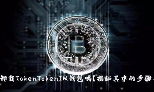 你知道如何卸载TokenTokenIM钱包吗？揭秘其中的步骤与注意事项！