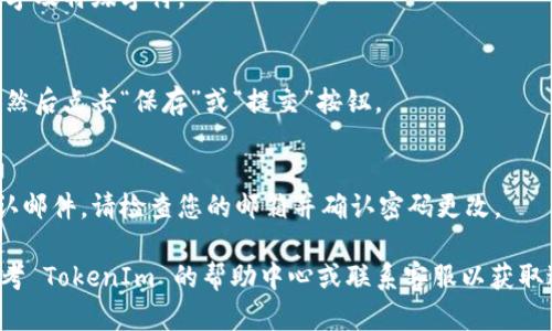 要更改您的 TokenIm 密码，请按照以下步骤操作：

1. **登录您的帐户**：
   - 打开 TokenIm 的官方网站或应用程序。
   - 输入您的用户名和当前密码以登录您的帐户。

2. **访问帐户设置**：
   - 登录后，找到并点击通常位于页面右上角的个人资料图标或账户设置选项。

3. **选择密码更改**：
   - 在设置菜单中，找到“安全”或“密码”相关的选项。
   - 点击“更改密码”或“重置密码”的链接。

4. **输入当前密码和新密码**：
   - 系统通常会要求您输入当前密码，然后输入您希望更改为的新密码。
   - 确保您新密码的复杂性，通常包括字母、数字及特殊字符。

5. **保存更改**：
   - 完成后，确认您输入的所有信息正确无误，然后点击“保存”或“提交”按钮。

6. **确认更改**：
   - 有时，系统会向您的注册邮箱发送一封确认邮件。请检查您的邮箱并确认密码更改。

如果您在更改密码过程中遇到任何问题，可以参考 TokenIm 的帮助中心或联系客服以获取进一步支持。确保使用强密码保护您的帐户安全。