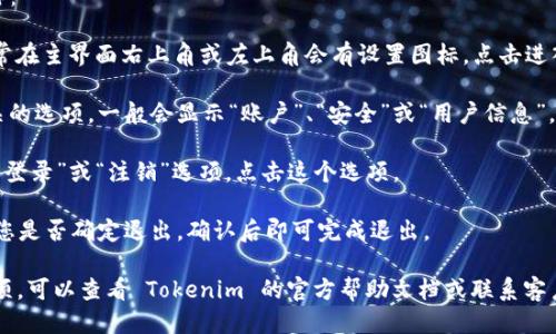 要退出 Tokenim，您可以按照以下步骤进行操作：

1. **进入设定**：打开 Tokenim 应用程序，通常在主界面右上角或左上角会有设置图标，点击进入设置。

2. **找到账户信息**：在设置中找到与账户相关的选项，一般会显示“账户”、“安全”或“用户信息”。

3. **选择退出登录**：在账户设置中，应有“退出登录”或“注销”选项。点击这个选项。

4. **确认退出**：系统可能会弹出确认框，询问您是否确定退出，确认后即可完成退出。

如果您在这些步骤中遇到困难或找不到相关选项，可以查看 Tokenim 的官方帮助文档或联系客户支持以获得进一步的帮助。希望这能帮助到您！