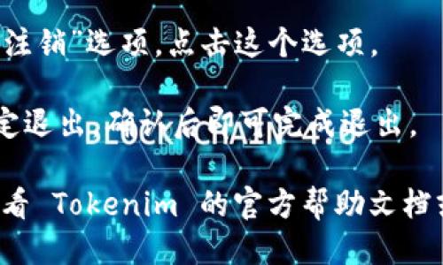 要退出 Tokenim，您可以按照以下步骤进行操作：

1. **进入设定**：打开 Tokenim 应用程序，通常在主界面右上角或左上角会有设置图标，点击进入设置。

2. **找到账户信息**：在设置中找到与账户相关的选项，一般会显示“账户”、“安全”或“用户信息”。

3. **选择退出登录**：在账户设置中，应有“退出登录”或“注销”选项。点击这个选项。

4. **确认退出**：系统可能会弹出确认框，询问您是否确定退出，确认后即可完成退出。

如果您在这些步骤中遇到困难或找不到相关选项，可以查看 Tokenim 的官方帮助文档或联系客户支持以获得进一步的帮助。希望这能帮助到您！