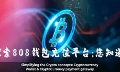 ### 探索808钱包充值平台：您知道哪些吗？