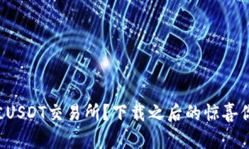 如何选择最佳USDT交易所？下载之后的惊喜你绝对想不到！
