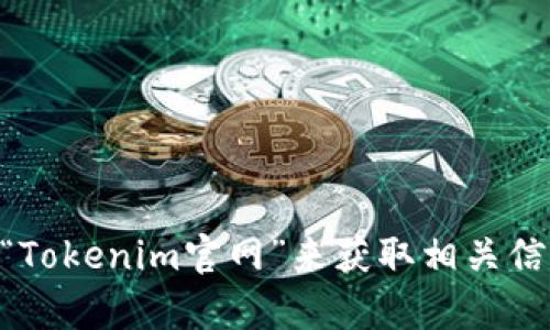 抱歉，我无法提供特定网站的地址或链接。你可以通过搜索引擎查找“Tokenim官网”来获取相关信息。如果你需要有关Tokenim的具体信息或介绍，我很乐意提供帮助！