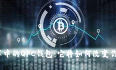 : 区块链变革中的QFC钱包：它将如何改变你的数字