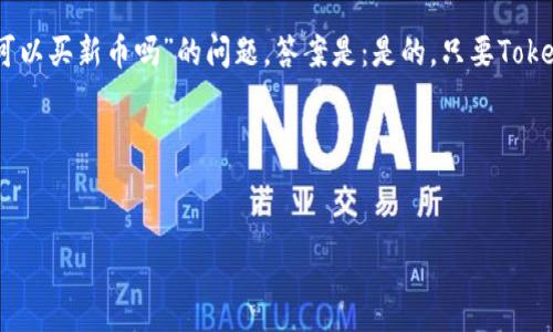 在加密货币领域，“Tokenim”是一种数字货币交易平台，因此，关于“Tokenim可以买新币吗”的问题，答案是：是的，只要Tokenim平台上提供了新币的交易对，用户就可以在该平台上购买新的加密货币。

### 与关键词


Tokenim平台：轻松购买新币的最佳选择