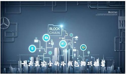 十大最安全的冷钱包游戏推荐