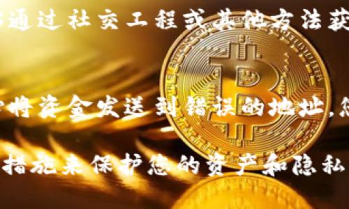 给别人您的 token IM 地址可能存在一些风险，主要包括以下几个方面：

### 1. **诈骗风险**
   如果您分享您的 token IM 地址给了错误的人，特别是网络上的陌生人，您可能会面临诈骗的风险。某些诈骗者可能会利用您的地址进行虚假交易，造成财务损失。

### 2. **隐私泄露**
   Token IM 地址通常与您的交易记录和资金信息相关联。如果他人获得了您的地址，他们可以查看您的交易历史和余额，可能会泄露您的财务状况或其他私人信息。

### 3. **网络钓鱼**
   当您将您的 token IM 地址分享给某些人时，他们可能会尝试通过伪装成可信的服务来进行网络钓鱼攻击。他们可能会发送假链接，诱使您输入私密信息或进行不必要的交易。

### 4. **黑客攻击**
   虽然 token IM 地址本身并不允许他人访问您的账户，但如果黑客能够通过社交工程或其他方法获取您的其他账户信息，他们可能会利用这一点来盗取您的资产。

### 5. **交易错误**
   向错误的地址发送 token IM 可能会导致资金无法追回。如果您不小心将资金发送到错误的地址，您的资产可能会永久丢失。

在分享您的 token IM 地址时，应该充分考虑这些风险，并采取适当的安全措施来保护您的资产和隐私。