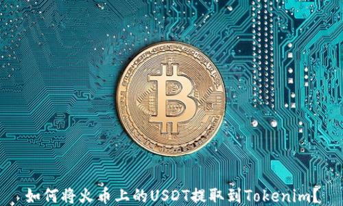 
如何将火币上的USDT提取到Tokenim？
