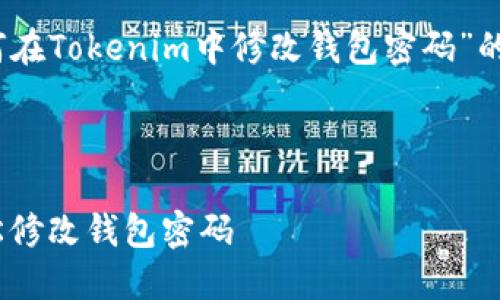 好的，下面是关于“如何在Tokenim中修改钱包密码”的内容大纲和相关信息。



如何在Tokenim中轻松修改钱包密码