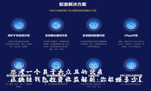 思考一个易于大众且的优质  
区块链钱包投资收益解析：你能赚多少？