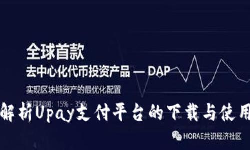全面解析Upay支付平台的下载与使用方法