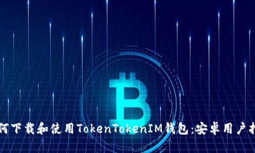 如何下载和使用TokenTokenIM钱包：安卓用户指南