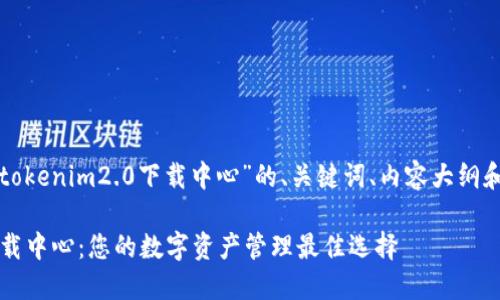 以下是一个围绕“tokenim2.0下载中心”的、关键词、内容大纲和相关问题的构思。

TokenIM 2.0 下载中心：您的数字资产管理最佳选择