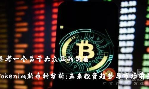 思考一个易于大众且的优质

Tokenim新币种分析：未来投资趋势与市场前景