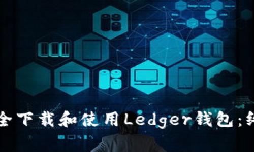 如何安全下载和使用Ledger钱包：终极指南
