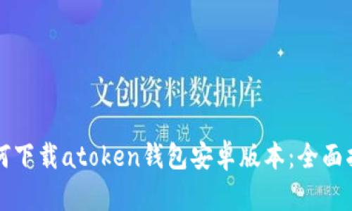 如何下载atoken钱包安卓版本：全面指南