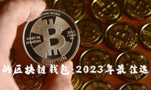 选择安全的区块链钱包：2023年最佳选择与评测