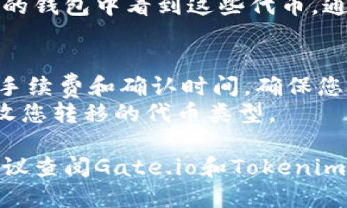 要将代币从Gate.io转到Tokenim，您可以按照以下步骤进行：

### 步骤 1: 登录您的账户
- 登录到您的Gate.io账户。
- 确保您的Tokenim账户也已经创建并已获得有效的钱包地址。

### 步骤 2: 获取Tokenim的钱包地址
- 在Tokenim上，导航到“钱包”或“充值”部分。
- 找到您希望转移的特定代币（例如以太坊、比特币等）。
- 复制该代币的充值地址。

### 步骤 3: 发起提款请求
- 返回到Gate.io，导航到“资产”或“钱包”部分。
- 选择“提款”或“提现”选项。
- 选择您希望转移的代币，并粘贴您在Tokenim上复制的钱包地址。
- 输入您希望转移的金额。

### 步骤 4: 完成安全验证
- 根据Gate.io的要求进行安全验证，可能需要输入两步验证（2FA）代码或其他身份验证信息。

### 步骤 5: 确认交易
- 仔细检查所有信息，确保钱包地址和金额无误。
- 提交提款请求。

### 步骤 6: 等待交易确认
- 交易发起后，您可以在Gate.io的“提款记录”部分查看交易状态。
- 转账完成后，您应该在Tokenim的钱包中看到这些代币，通常需要一定的时间进行网络确认。

### 注意事项
- 不同的代币可能有不同的转账手续费和确认时间，确保您了解相关信息。
- 确保您的Tokenim账户能够接收您转移的代币类型。

如果您在过程中遇到任何问题，建议查阅Gate.io和Tokenim的帮助文档或联系客服获得支持。