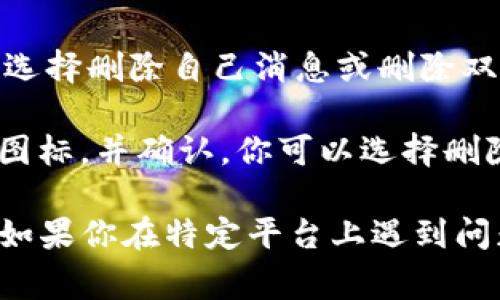 删除 tokenim 消息的方法取决于你使用的具体平台或应用程序。以下是一些常见平台和应用程序中的删除消息的一般步骤：

### 通用步骤

1. **打开应用程序**：首先，启动你正在使用的消息应用程序。
   
2. **找到消息**：浏览到你想要删除的消息。通常你需要找到相应的对话。

3. **长按或右击消息**：在许多应用程序中，长按（或在桌面应用上右击）消息会显示一个菜单。

4. **选择删除**：在弹出的选项中，寻找“删除”或“移除”选项，并确认。

5. **选择删除范围**：一些应用允许你选择是删除自己发送的消息，还是同时删除双方的消息。

6. **确认删除**：大多数情况下，你会被要求确认是否真的想要删除该消息，以防误删。

### 具体平台说明

- **微信**：在聊天记录中长按你想删除的消息，选择“删除”即可。这只会删除你这边的消息，聊天记录中对方的消息仍然存在。

- **QQ**：类似微信，长按消息后选择“删除”，并确认。

- **Telegram**：长按消息，选择“删除”选项。你可以选择删除自己消息或删除双方的消息。

- **WhatsApp**：长按需要删除的消息，点击垃圾桶图标，并确认。你可以选择删除为自己还是为所有人。

以上是一些常见的社交应用中删除消息的基本步骤。如果你在特定平台上遇到问题，建议查看该平台的帮助中心或联系客服寻求帮助。