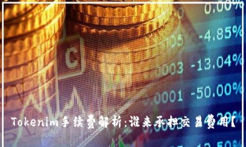 Tokenim手续费解析：谁来承担交易费用？