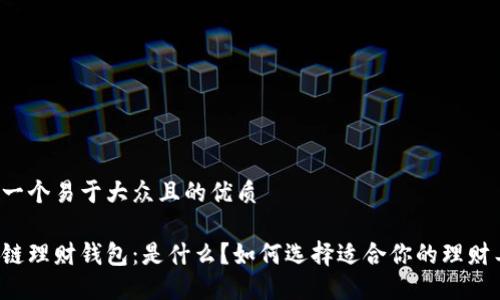 思考一个易于大众且的优质

区块链理财钱包：是什么？如何选择适合你的理财工具？