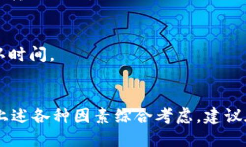 这个问题涉及到多种因素，下面是一些主要因素和相关考虑：

### 1. **交易时间的影响**
   在火币等平台进行token交易时，交易的确认时间通常取决于区块链网络的负载情况。例如，如果网络繁忙，确认交易所需的时间可能会增加。

### 2. **提现和充值过程**
   如果您是想将token从其他钱包或交易所提现到火币，那么这个过程还包括提现方的处理时间。通常来说，提现需要经过一定的确认时间，具体时长取决于提现所用的区块链。

### 3. **火币平台的处理时间**
   当token到达火币平台后，火币也需要一定的时间来处理这些资产。这通常是由他们内部的审核流程决定的，处理时间可能会因为不同的token而有所不同。

### 4. **网络拥堵**
   在高交易量期间，网络可能会变得拥堵，这样会导致token转账的确认时间加长。因此，如果您希望更快地完成交易，在网络较为畅通的时间内进行会更加迅速。

### 5. **选择合适的交易币种**
   某些特定的token可能因为其网络特性或流动性较低，导致转账时间较长。选择一个流行且流动性好的token进行转账，可以在一定程度上缩短所需时间。

### 6. **技术问题**
   有时，技术问题也会影响token转账速度。例如，钱包软件的故障、网络的临时中断等，都可能导致转账延迟。

### 7. **使用的转账方式**
   有些交易所或钱包提供更快速的转账方式，比如“闪电网络”等，这种方式通常可以大幅缩短确认时间。

### 总结
整体来看，token从其他地方转账到火币的时间可能从几分钟到几个小时不等，具体时间还需根据上述各种因素综合考虑。建议在使用火币进行交易时，多关注网络状态以及选择合适的转账时间，以确保交易尽可能顺利和迅速。