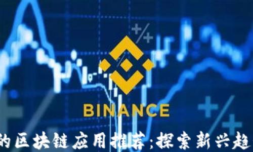 
2023年最火的区块链应用推荐：探索新兴趋势与使用案例